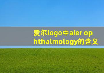 爱尔logo中aier ophthalmology的含义